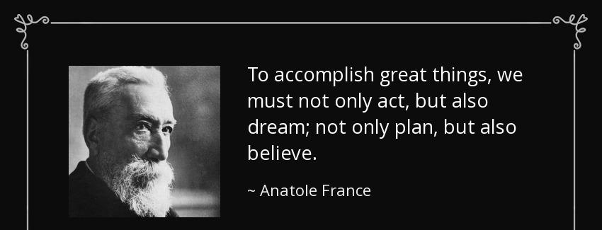 quote to accomplish great things we must not only act but also dream not only plan but also anatole france Quotes