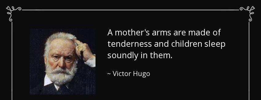 quote a mother s arms are made of tenderness and children sleep soundly in them victor hugo Quotes