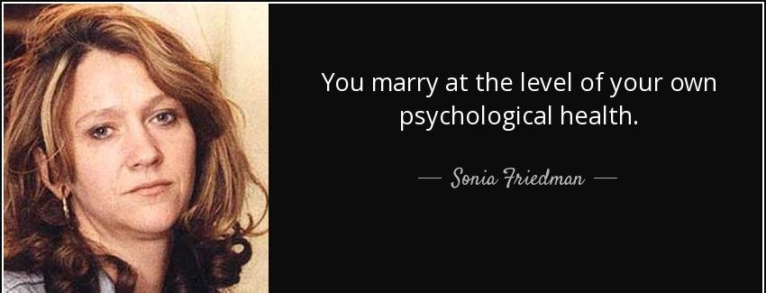 quote you marry at the level of your own psychological health sonia friedman Quotes
