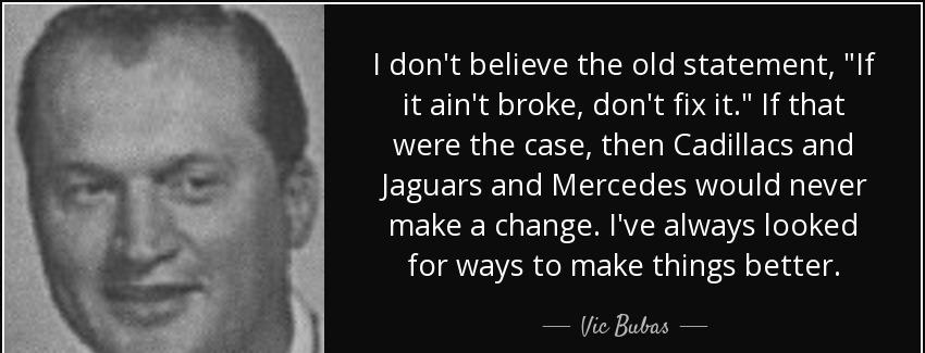 quote i don t believe the old statement if it ain t broke don t fix it if that were the case vic bubas Quotes