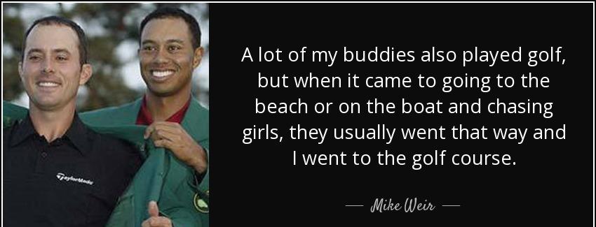 quote a lot of my buddies also played golf but when it came to going to the beach or on the mike weir Quotes