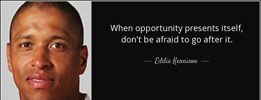 quote when opportunity presents itself don t be afraid to go after it eddie kennison Quotes