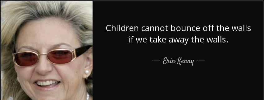 quote children cannot bounce off the walls if we take away the walls erin kenny Quotes