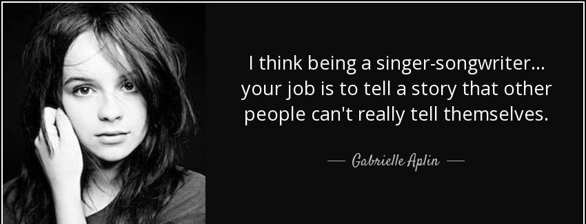 quote i think being a singer songwriter your job is to tell a story that other people can gabrielle aplin Quotes
