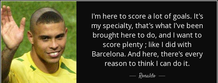 quote i m here to score a lot of goals it s my specialty that s what i ve been brought here ronaldo Quotes