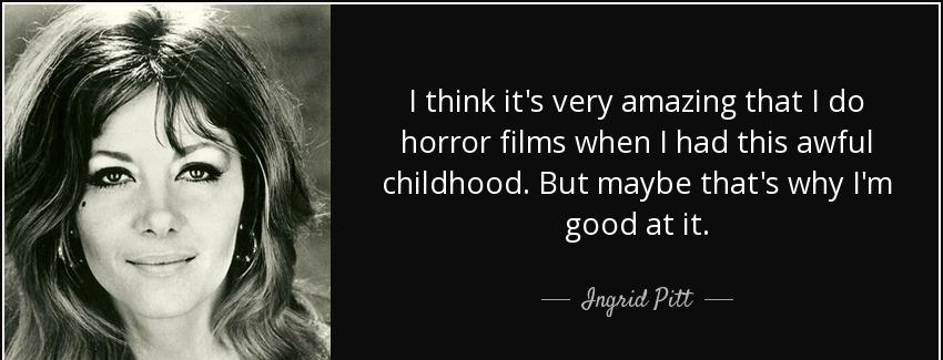 quote i think it s very amazing that i do horror films when i had this awful childhood but ingrid pitt Quotes