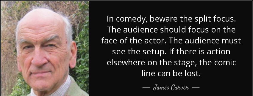 quote in comedy beware the split focus the audience should focus on the face of the actor james carver Quotes