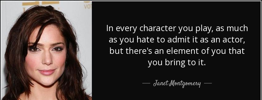quote in every character you play as much as you hate to admit it as an actor but there s janet montgomery Quotes