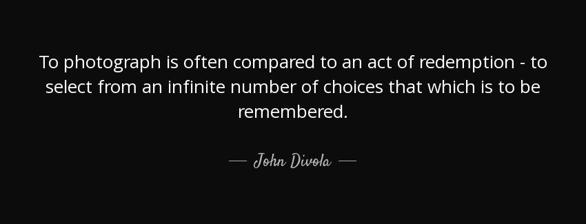 quote to photograph is often compared to an act of redemption to select from an infinite number john divola Quotes