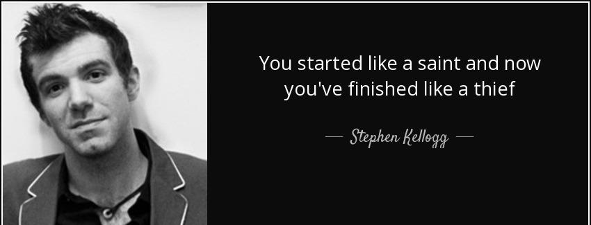 quote you started like a saint and now you ve finished like a thief stephen kellogg Quotes