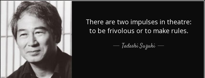 quote there are two impulses in theatre to be frivolous or to make rules tadashi suzuki Quotes