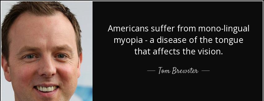 quote americans suffer from mono lingual myopia a disease of the tongue that affects the vision tom brewster Quotes