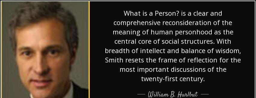 quote what is a person is a clear and comprehensive reconsideration of the meaning of human william b hurlbut Quotes