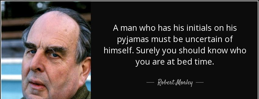 quote a man who has his initials on his pyjamas must be uncertain of himself surely you should robert morley Quotes