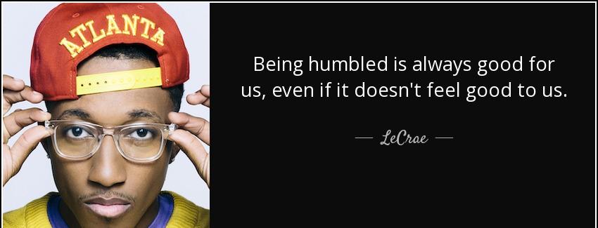 quote being humbled is always good for us even if it doesn t feel good to us lecrae Quotes