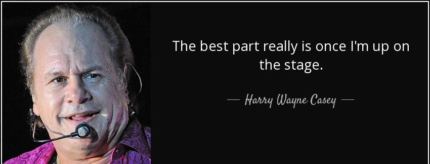 quote the best part really is once i m up on the stage harry wayne casey Quotes
