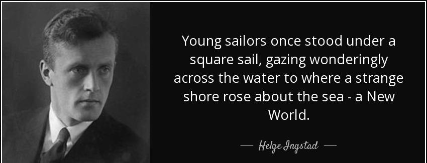 quote young sailors once stood under a square sail gazing wonderingly across the water to helge ingstad Quotes