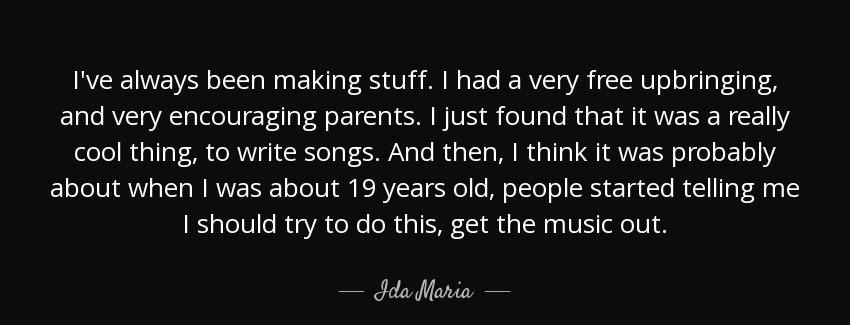 quote i ve always been making stuff i had a very free upbringing and very encouraging parents ida maria Quotes