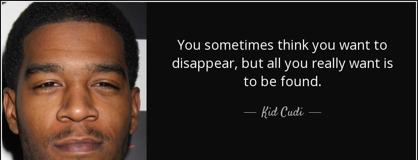 quote you sometimes think you want to disappear but all you really want is to be found kid cudi Quotes
