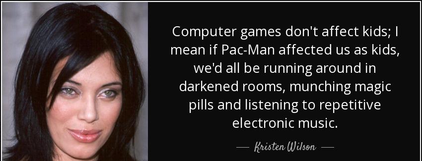 quote computer games don t affect kids i mean if pac man affected us as kids we d all be running kristen wilson Quotes