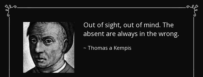 quote out of sight out of mind the absent are always in the wrong thomas a kempis Quotes