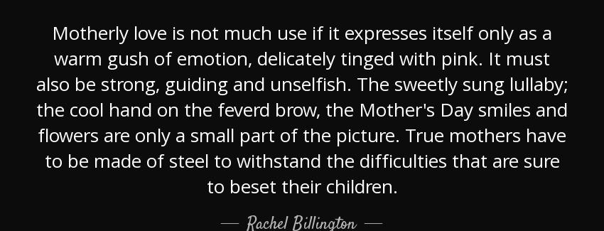 quote motherly love is not much use if it expresses itself only as a warm gush of emotion rachel billington Quotes