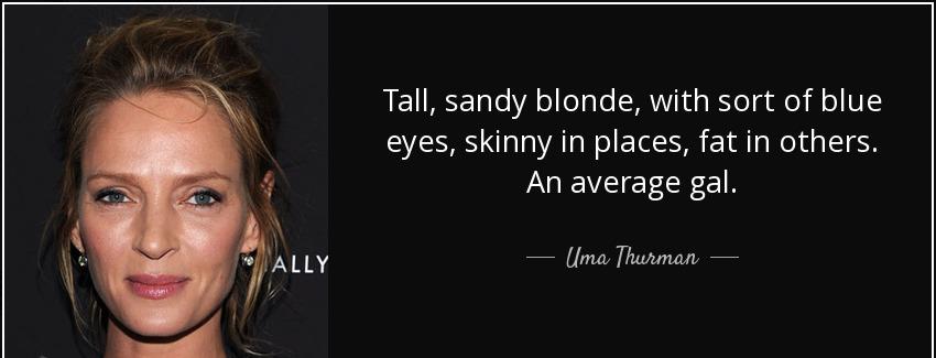 quote tall sandy blonde with sort of blue eyes skinny in places fat in others an average gal uma thurman Quotes