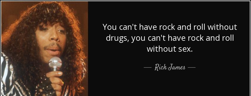 quote you can t have rock and roll without drugs you can t have rock and roll without sex rick james Quotes