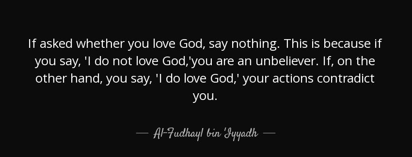 quote if asked whether you love god say nothing this is because if you say i do not love god al fudhayl bin iyyadh Quotes