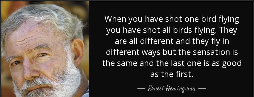 quote when you have shot one bird flying you have shot all birds flying they are all different ernest hemingway Quotes