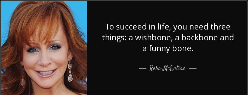 quote to succeed in life you need three things a wishbone a backbone and a funny bone reba mcentire Quotes