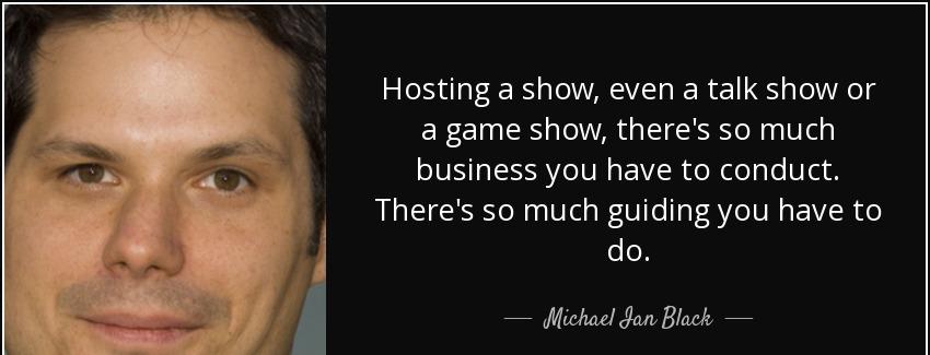 quote hosting a show even a talk show or a game show there s so much business you have to michael ian black Quotes
