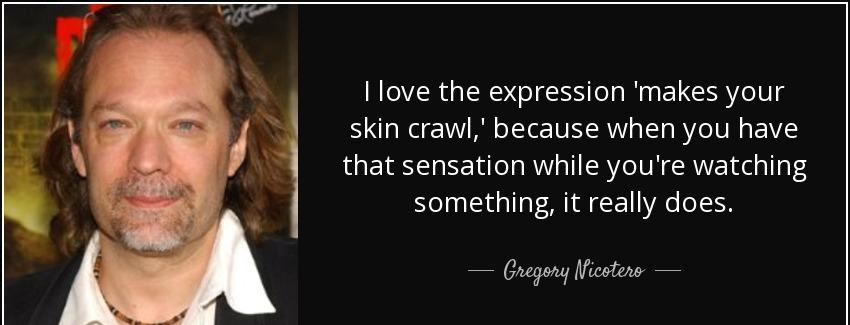 quote i love the expression makes your skin crawl because when you have that sensation while gregory nicotero Quotes