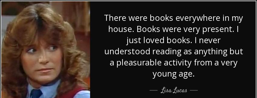 quote there were books everywhere in my house books were very present i just loved books i lisa lucas Quotes