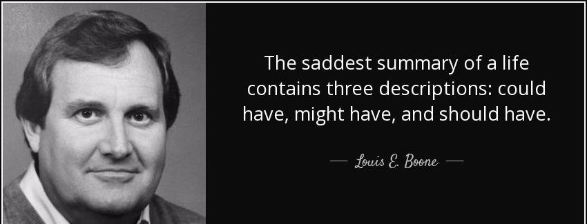 quote the saddest summary of a life contains three descriptions could have might have and louis e boone Quotes