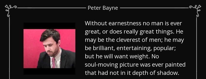 quote without earnestness no man is ever great or does really great things he may be the cleverest peter bayne Quotes