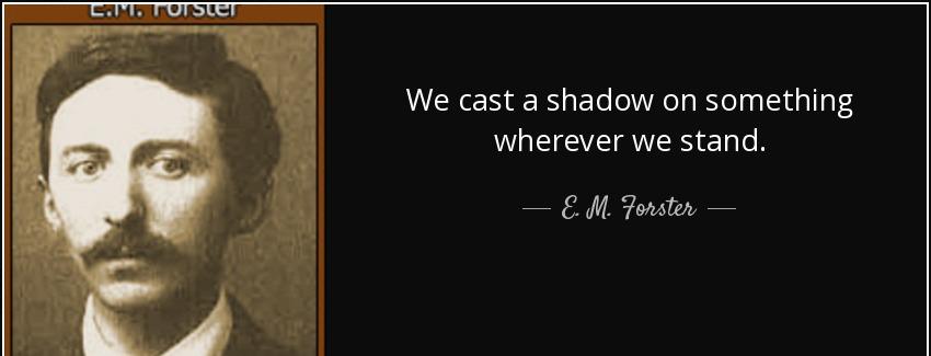 quote we cast a shadow on something wherever we stand e m forster Quotes