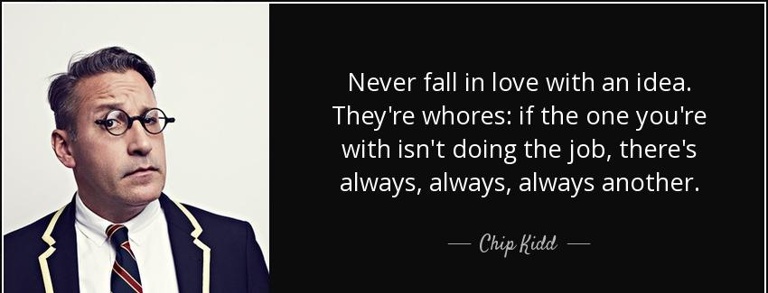 quote never fall in love with an idea they re whores if the one you re with isn t doing the chip kidd Quotes