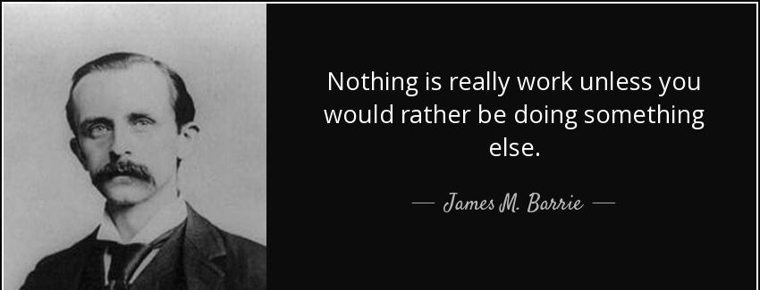 quote nothing is really work unless you would rather be doing something else james m barrie Quotes