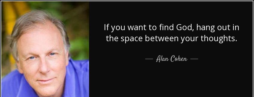 quote if you want to find god hang out in the space between your thoughts alan cohen Quotes