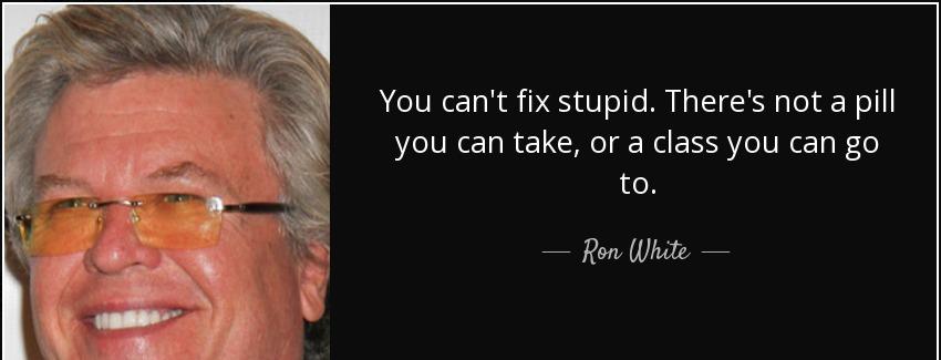 quote you can t fix stupid there s not a pill you can take or a class you can go to ron white Quotes
