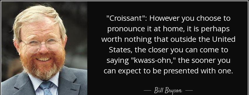 quote croissant however you choose to pronounce it at home it is perhaps worth nothing that bill bryson Quotes