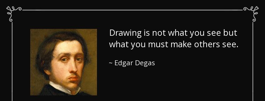 quote drawing is not what you see but what you must make others see edgar degas Quotes