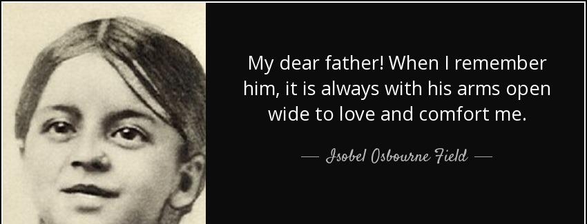 quote my dear father when i remember him it is always with his arms open wide to love and isobel osbourne field Quotes