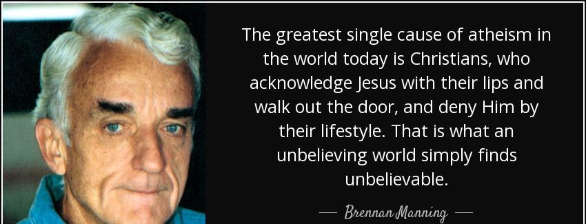 quote the greatest single cause of atheism in the world today is christians who acknowledge brennan manning Quotes