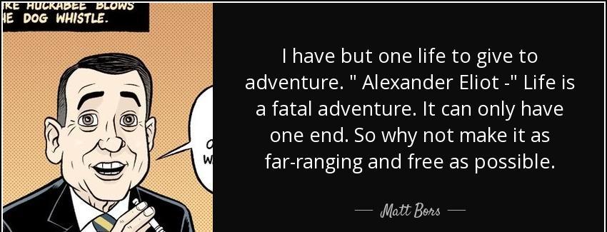 quote i have but one life to give to adventure alexander eliot life is a fatal adventure it matt bors Quotes