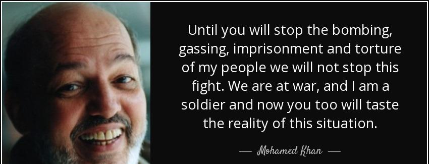 quote until you will stop the bombing gassing imprisonment and torture of my people we will mohamed khan Quotes