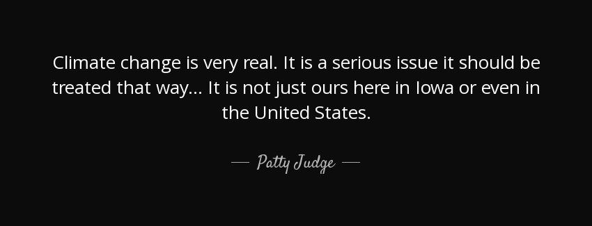 quote climate change is very real it is a serious issue it should be treated that way it is patty judge Quotes