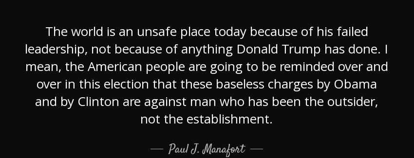 quote the world is an unsafe place today because of his failed leadership not because of anything paul j manafort Quotes