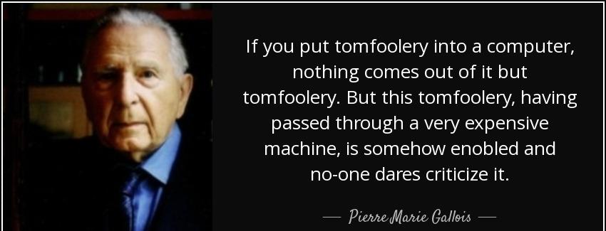 quote if you put tomfoolery into a computer nothing comes out of it but tomfoolery but this pierre marie gallois Quotes